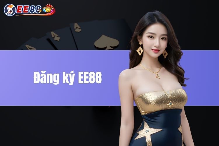 Đăng Ký EE88 – Bước Đầu Tham Gia Sân Chơi Cá Cược Đẳng Cấp