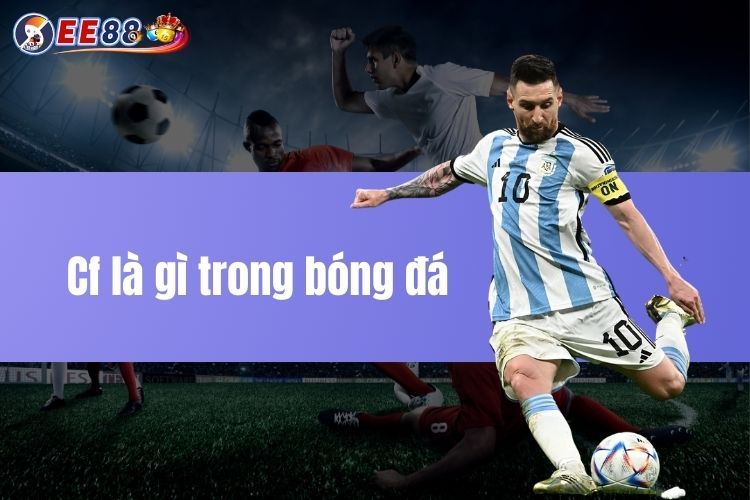 Cf là gì trong bóng đá - Khám phá và giải mã thuật ngữ