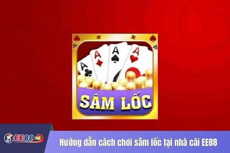 Hướng dẫn cách chơi sâm lốc tại nhà cái EE88